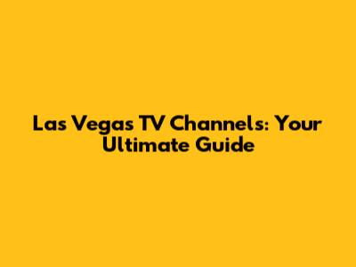Las Vegas TV Channels: Your Ultimate Guide
