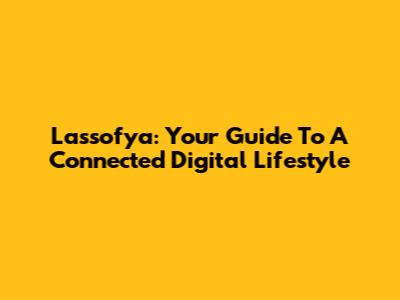 Lassofya: Your Guide To A Connected Digital Lifestyle