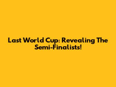 Last World Cup: Revealing The Semi-Finalists!