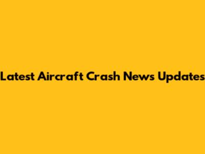 Latest Aircraft Crash News Updates