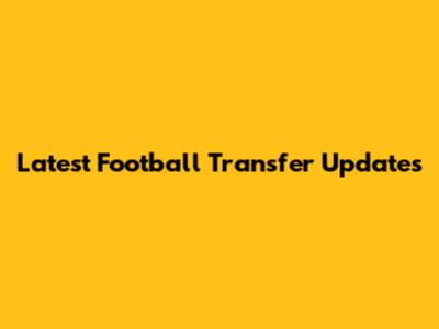 Latest Football Transfer Updates