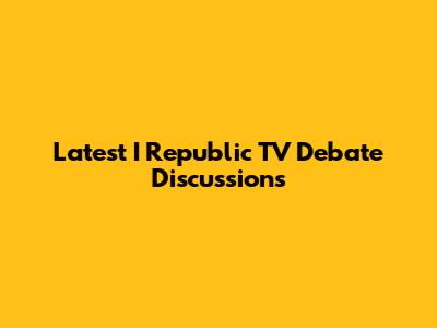 Latest I Republic TV Debate Discussions