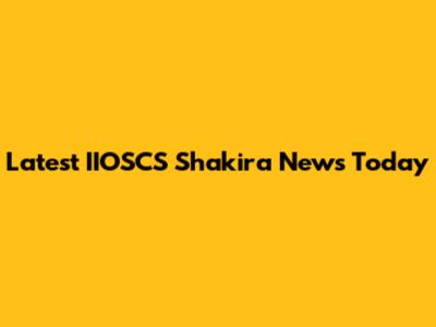 Latest IIOSCS Shakira News Today