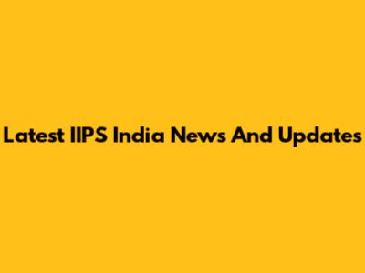 Latest IIPS India News And Updates