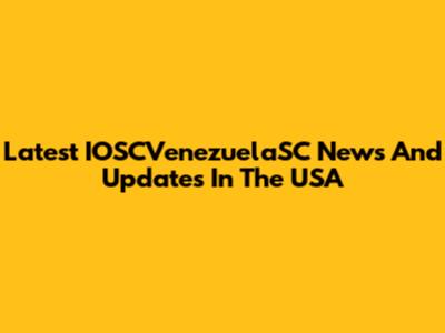 Latest IOSCVenezuelaSC News And Updates In The USA