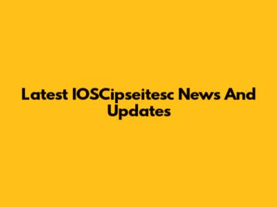 Latest IOSCipseitesc News And Updates