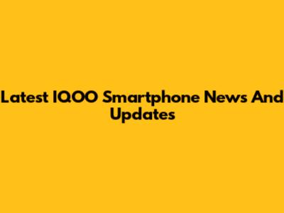 Latest IQOO Smartphone News And Updates