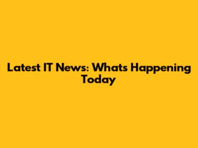 Latest IT News: What's Happening Today