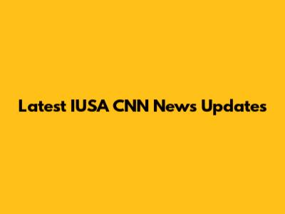 Latest IUSA CNN News Updates