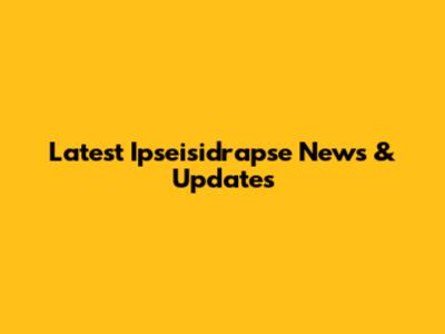 Latest Ipseisidrapse News & Updates