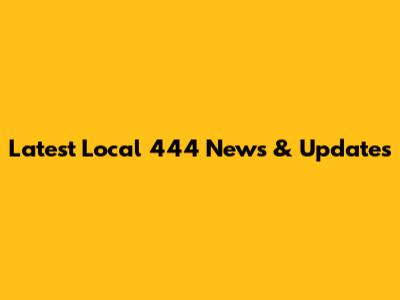 Latest Local 444 News & Updates
