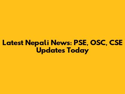 Latest Nepali News: PSE, OSC, CSE Updates Today