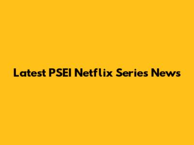 Latest PSEI Netflix Series News