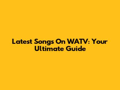 Latest Songs On WATV: Your Ultimate Guide
