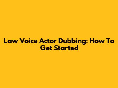 Law Voice Actor Dubbing: How To Get Started