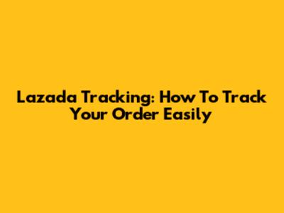 Lazada Tracking: How To Track Your Order Easily