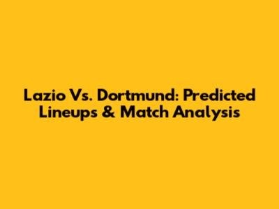 Lazio Vs. Dortmund: Predicted Lineups & Match Analysis