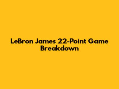 LeBron James' 22-Point Game Breakdown