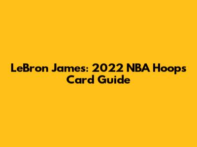 LeBron James: 2022 NBA Hoops Card Guide