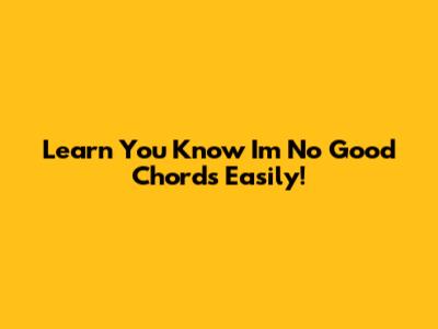 Learn 'You Know I'm No Good' Chords Easily!