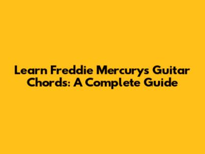 Learn Freddie Mercury's Guitar Chords: A Complete Guide