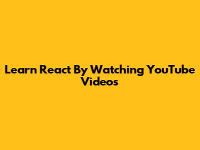 Learn React By Watching YouTube Videos