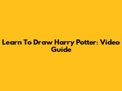 Learn To Draw Harry Potter: Video Guide