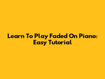 Learn To Play Faded On Piano: Easy Tutorial