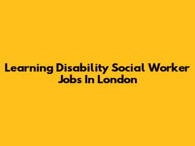 Learning Disability Social Worker Jobs In London