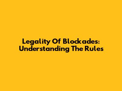 Legality Of Blockades: Understanding The Rules