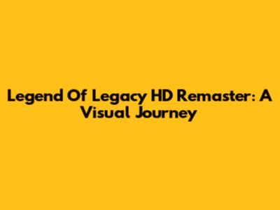 Legend Of Legacy HD Remaster: A Visual Journey