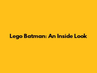 Lego Batman: An Inside Look