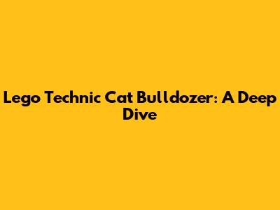 Lego Technic Cat Bulldozer: A Deep Dive