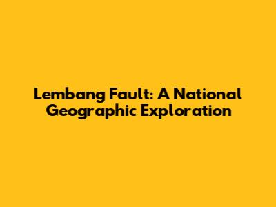 Lembang Fault: A National Geographic Exploration