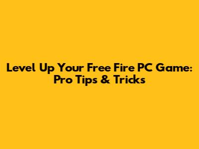 Level Up Your Free Fire PC Game: Pro Tips & Tricks