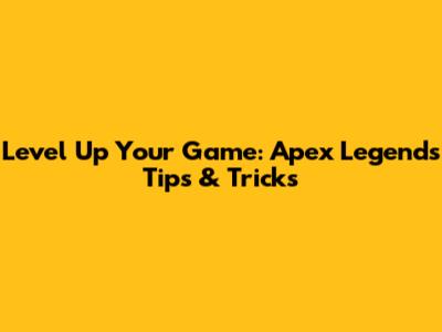 Level Up Your Game: Apex Legends Tips & Tricks