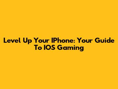 Level Up Your IPhone: Your Guide To IOS Gaming