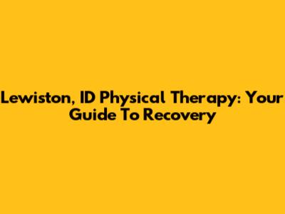 Lewiston, ID Physical Therapy: Your Guide To Recovery