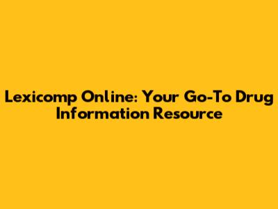 Lexicomp Online: Your Go-To Drug Information Resource