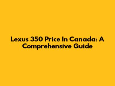 Lexus 350 Price In Canada: A Comprehensive Guide