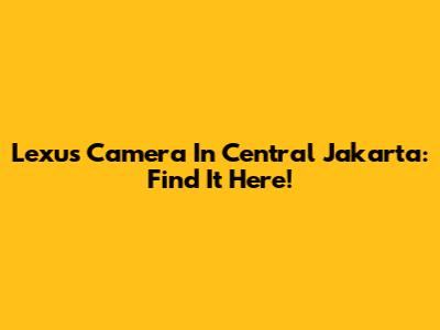 Lexus Camera In Central Jakarta: Find It Here!