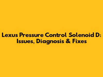 Lexus Pressure Control Solenoid D: Issues, Diagnosis & Fixes