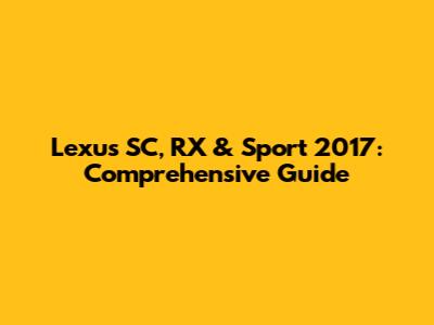 Lexus SC, RX & Sport 2017: Comprehensive Guide