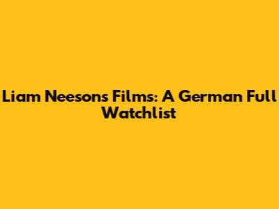 Liam Neeson's Films: A German Full Watchlist