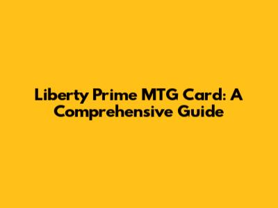 Liberty Prime MTG Card: A Comprehensive Guide