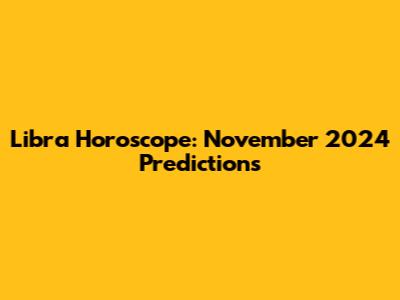 Libra Horoscope: November 2024 Predictions