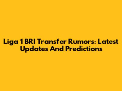 Liga 1 BRI Transfer Rumors: Latest Updates And Predictions