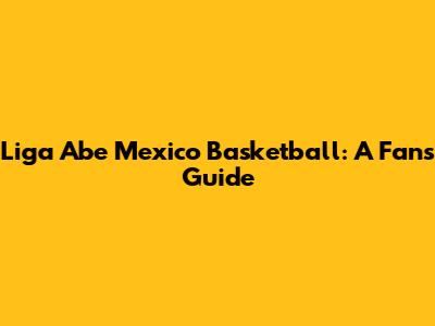 Liga Abe Mexico Basketball: A Fan's Guide
