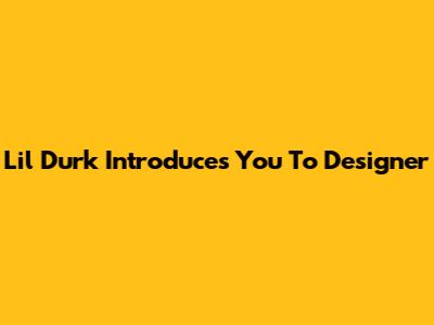 Lil Durk Introduces You To Designer