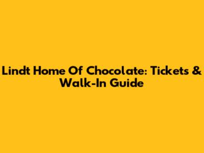 Lindt Home Of Chocolate: Tickets & Walk-In Guide